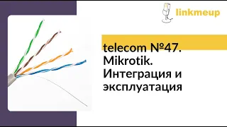 telecom №47. Mikrotik. Интеграция и эксплуатация