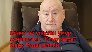 Врачи не спасли: умер основатель "Кинотавра" Марк Рудинштейн.