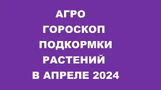 Агрогороскоп подкормки растений в апреле 2024 года Agrogoroscope of plant nutrition in April 2024