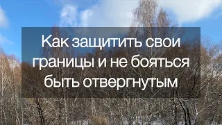 Как защитить свои границы и не бояться быть отвергнутым?