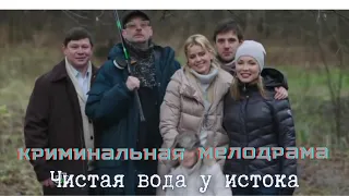 КРИМИНАЛЬНАЯ МЕЛОДРАМА ЧИСТАЯ ВОДА У ИСТОКА! #сериалы #мелодрамы