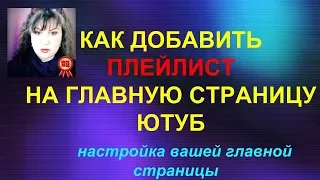 КАК ДОБАВИТЬ ПЛЕЙЛИСТ НА ГЛАВНУЮ СТРАНИЦУ КАНАЛА ЮТУБ