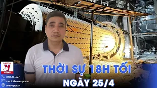 Thời sự 18h tối 25/4.Lỗ hổng từ vụ tai nạn lao động ở Yên Bái; Trung Quốc tăng cường ứng phó mưa lũ