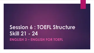 Bahasa Inggris 3 -  Session 6 : TOEFL Structure Skill 21 -24