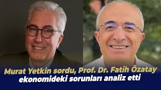 Murat Yetkin sordu, Prof. Dr. Fatih Özatay ekonomideki sorunları analiz etti