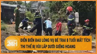 Diễn biến đau lòng vụ bé trai 8 tuổi mất tích ở Đồng Nai: Thi thể bị vùi lấp dưới giếng hoang