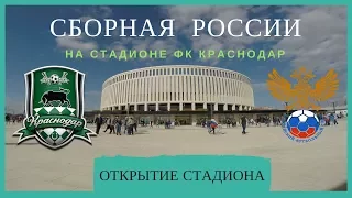 Стадион ФК Краснодар! Первый матч. Сборная РОССИИ