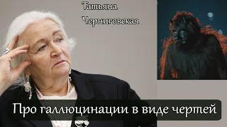 Про галлюцинации в виде чертей. Татьяна Черниговская