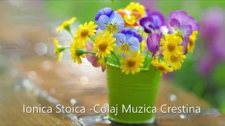Ionica Stoica - Colaj Muzica Crestina