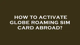 How to activate globe roaming sim card abroad?