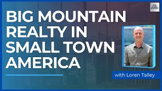 Big Mountain Realty in Small Town America with Loren Talley