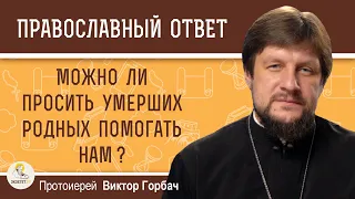 Можно ли просить умерших родных помогать нам ?  Протоиерей Виктор Горбач