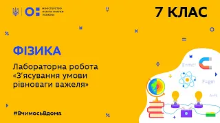 7 клас. Фізика. Лабораторна робота «З’ясування умови рівноваги важеля» (Тиж.8:ЧТ)