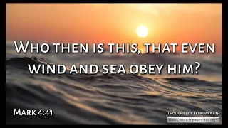 Thought for February 8th  '  Who then is this, that even wind and sea obey him'