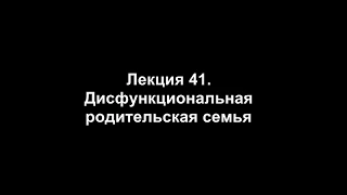 Лекция 41. Дисфункциональная родительская семья