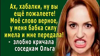 - Моё слово верное, у меня бабка силу имела и мне передала! -  кричала соседкам Ольга