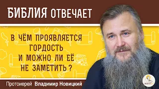 В чём проявляется гордость и можно ли её не заметить?  Библия отвечает. Протоиерей Владимир Новицкий