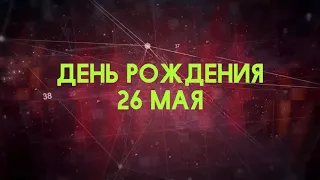 Люди рожденные 26 мая День рождения 26 мая Дата рождения 26 мая правда о людях