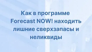 Как в программе Forecast NOW! находить лишние сверхзапасы и неликвиды