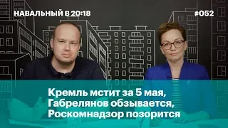 Кремль мстит за 5 мая, Габрелянов обзывается, Роскомнадзор позорится