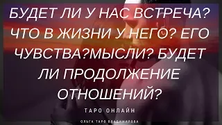 БУДЕТ ЛИ У НАС ВСТРЕЧА? КАК ОНА ПРОЙДЕТ? ЧТО В ЖИЗНИ У НЕГО? ЧУВСТВА, МЫСЛИ... ТАРО ОНЛАЙН