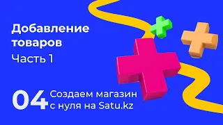 04. Создаем магазин с нуля на Satu.kz: Добавление товаров. Часть 1