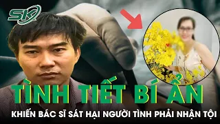 Tình Tiết Bí Ẩn Khiến Bác Sĩ S.át Hại Người Tình Ở Đồng Nai Phải Nhận Tội | SKĐS