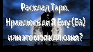 Расклад Таро. Нравлюсь ли Я Ему (Ей) или это моя иллюзия?