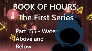 BOOK OF HOURS: The First Series - Part 155: Water Above and Below