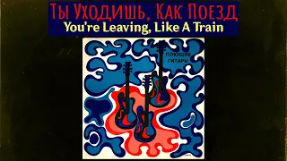 You're Leaving, Like A Train/Ты Уходишь, Как Поезд  - 【Poyushchiye Gitary/Поющие гитары】