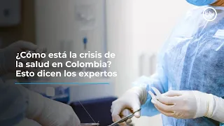 ¿Cómo está la crisis de la salud en  Colombia? Esto dicen los expertos