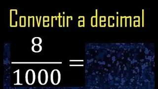 Convertir 8/1000 a decimal , transformar fraccion a decimales