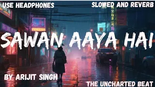 Sawan Aaya Hai ( Slowed And Reverb )  || Arijit Singh || The Uncharted Beat ||