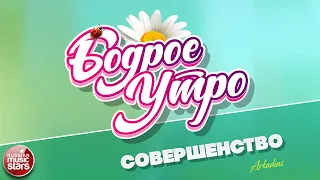 БОДРОЕ УТРО ❀ ПЕСНИ ДЛЯ ХОРОШЕГО НАСТРОЕНИЯ ❀ СОВЕРШЕНСТВО (RKD MIX) ❀ ARKADIAS