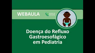 Webaula - Doença do Refluxo Gastroesofágico em Pediatria