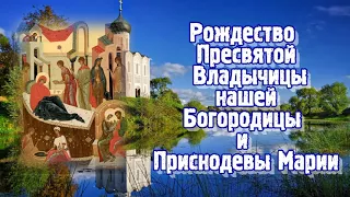 Рождество Пресвятой Владычицы нашей Богородицы и Приснодевы Марии - ПРАЗДНОВАНИЕ - 21 сентября.