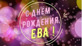 ЕВА, с Днём Рождения ! / С Днём Рождения, ЕВА ! / Поздравление с Днём Рождения ЕВЫ