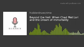 Beyond the Veil: When Chad Met Lori and the Dream of Immortality (episode 12)