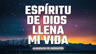 ESPIRITU DE DIOS LLENA MI VIDA - Alabanzas De Adoracion - Musica Cristiana 2024