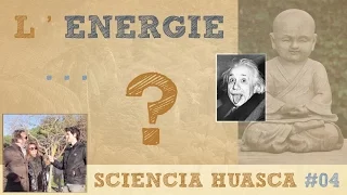Est ce que TOUT n'est qu'ENERGIE ? - Sciencia Huasca #04