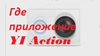 Где взять приложение Yi Action для экшн камеры Xiaomi Yi