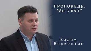 Проповедь | Вы свет | Вадим Варкентин | МСЦ ЕХБ