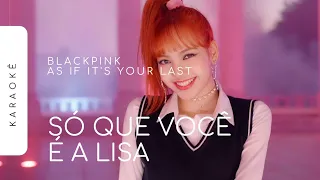 [KARAOKÊ] BLACKPINK - AS IF IT'S YOUR LAST / SÓ QUE VOCÊ É A LISA (LISA PART)