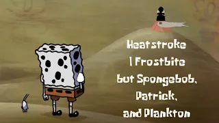 Heatstroke | Frostbite but Spongebob, Patrick, and Plankton sings it! (+FLP)