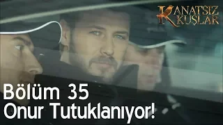 Kanatsız Kuşlar 35. Bölüm - Onur tutuklanıyor