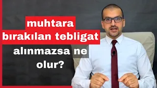 muhtara bırakılan tebligat alınmazsa ne olur?