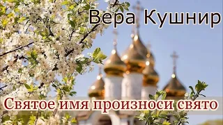 Вера Кушнир. стих - "Святое имя произноси свято."