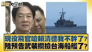 現役飛官嗆賴清德我不幹了? 陸預告武裝攔撿台海船艦了? 新聞大白話 20240526 @tvbstalk