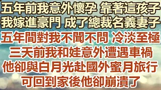 五年前我意外懷孕靠著這孩子，我嫁進豪門成了總裁名義妻子，五年間對我不聞不問冷淡至極，三天前我和娃意外遭遇車禍，他卻與白月光遠赴國外 蜜月旅行，但回到家後他卻崩潰了#幸福敲門 #生活經驗 #情感故事