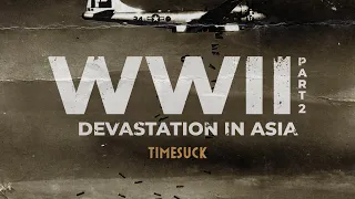 Timesuck | 323 - Devastation in Asia: WW2 (Part 2 of 2)